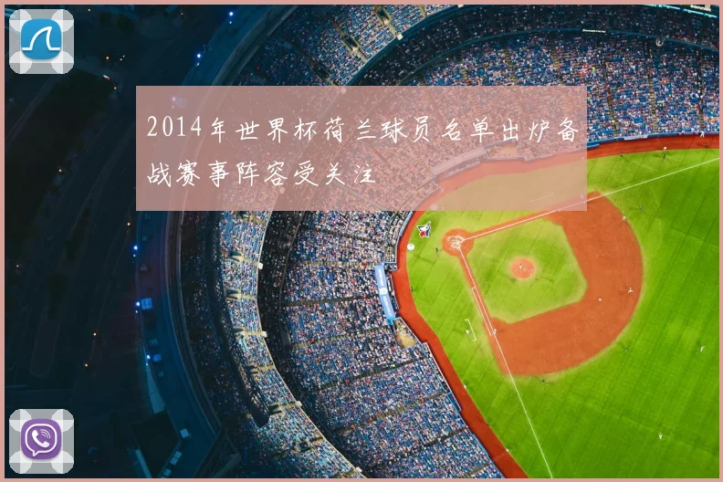 2014年世界杯荷兰球员名单出炉备战赛事阵容受关注