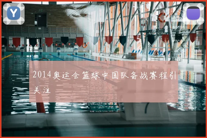 2014奥运会篮球中国队备战赛程引关注