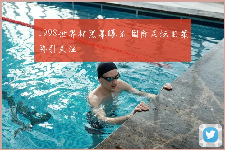 1998世界杯黑幕曝光 国际足坛旧案再引关注