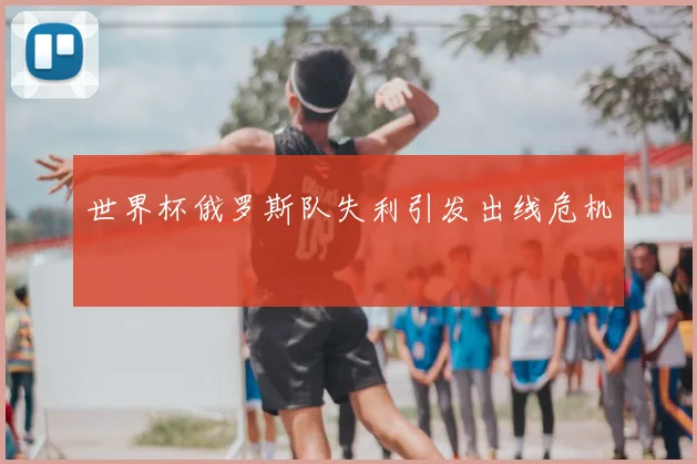 世界杯俄罗斯队失利引发出线危机