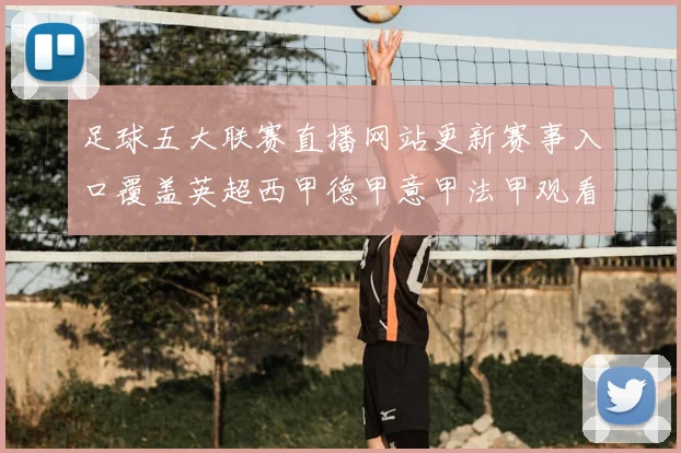 足球五大联赛直播网站更新赛事入口覆盖英超西甲德甲意甲法甲观看更便捷