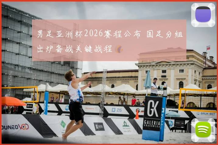 男足亚洲杯2026赛程公布 国足分组出炉备战关键战程