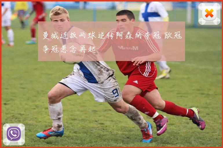 曼城连扳两球逆转阿森纳夺冠 欧冠争冠悬念再起